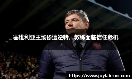 塞维利亚主场惨遭逆转，教练面临信任危机