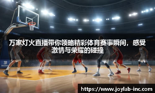 万家灯火直播带你领略精彩体育赛事瞬间，感受激情与荣耀的碰撞