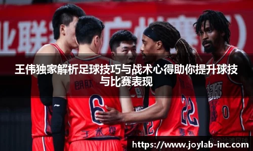 王伟独家解析足球技巧与战术心得助你提升球技与比赛表现