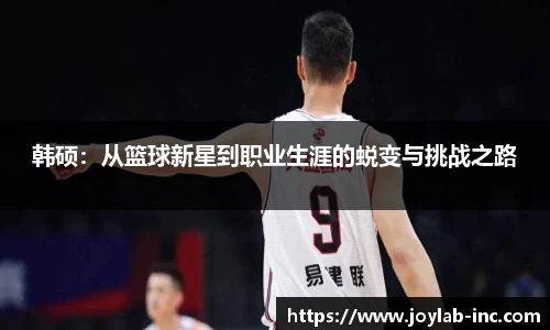 韩硕：从篮球新星到职业生涯的蜕变与挑战之路
