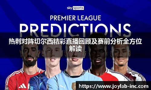 热刺对阵切尔西精彩直播回顾及赛前分析全方位解读
