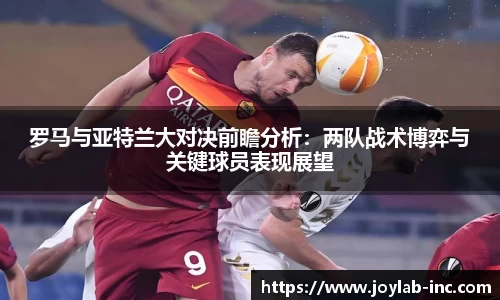 罗马与亚特兰大对决前瞻分析：两队战术博弈与关键球员表现展望