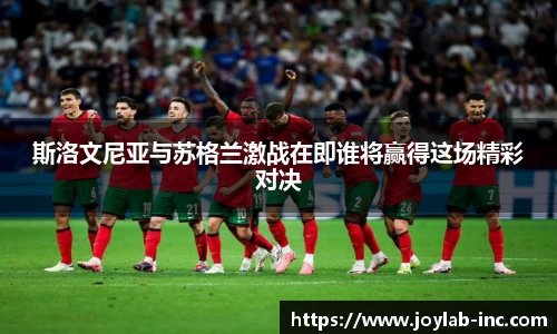 斯洛文尼亚与苏格兰激战在即谁将赢得这场精彩对决