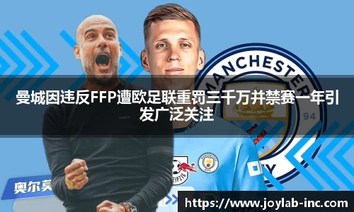 曼城因违反FFP遭欧足联重罚三千万并禁赛一年引发广泛关注