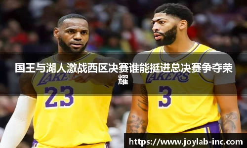 国王与湖人激战西区决赛谁能挺进总决赛争夺荣耀